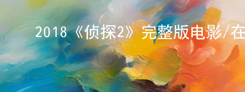 ﻿陈文诗发布﻿2018《侦探2》完整版电影/在线观看/百度云-美剧天堂